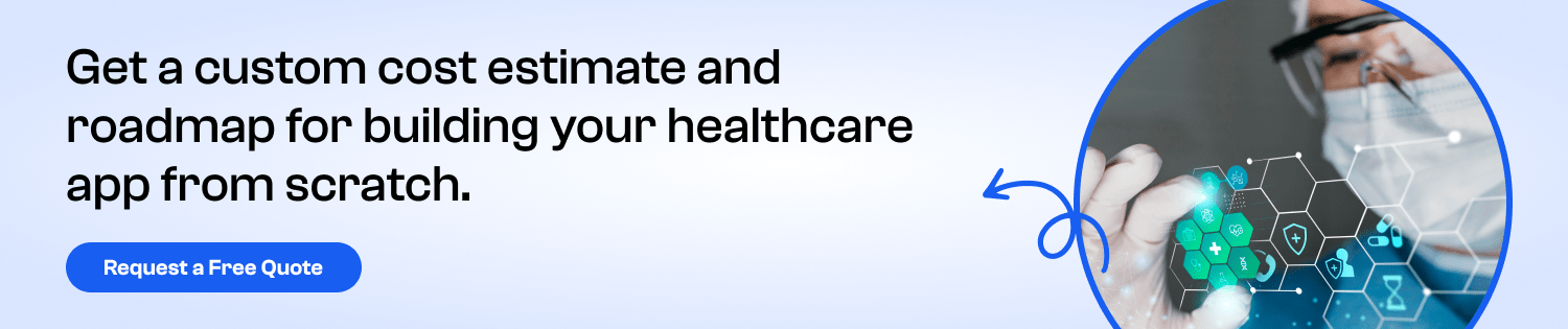 CTA Get a custom cost estimate and roadmap for building your healthcare app from scratch