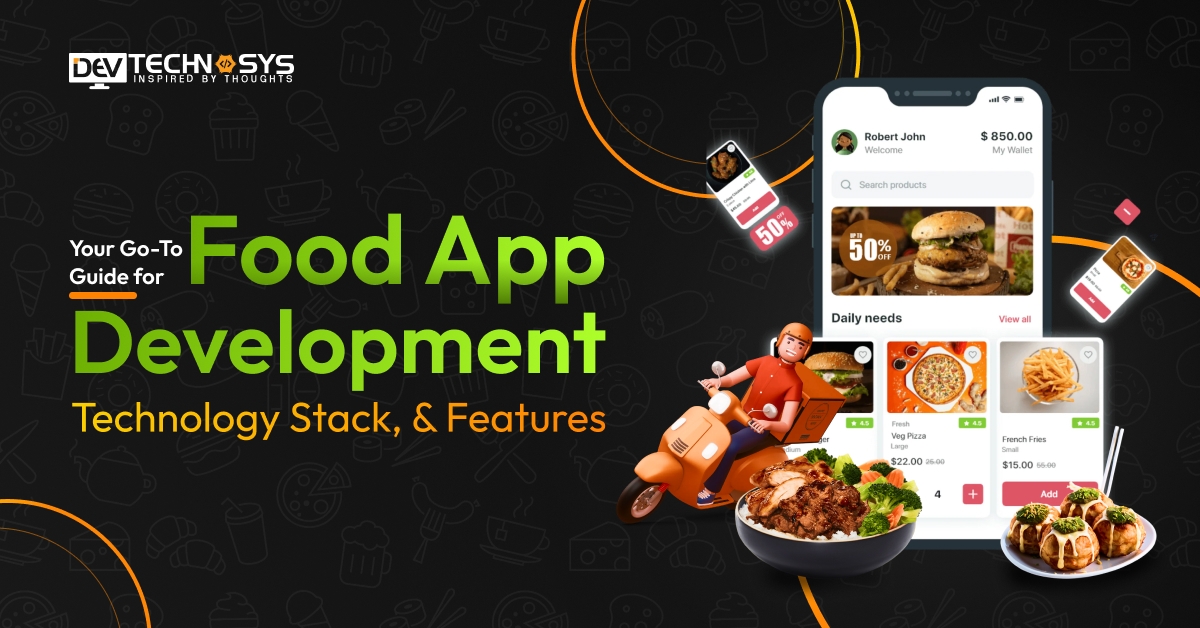 Your Go-To Guide for Food App Development: Technology Stack, & Features